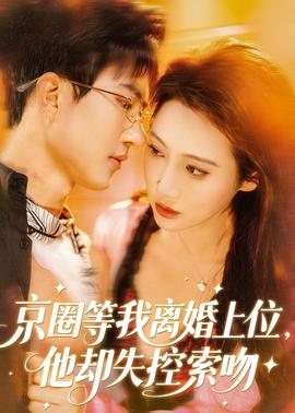 京圈等我離婚上位，他卻失控索吻(全集)